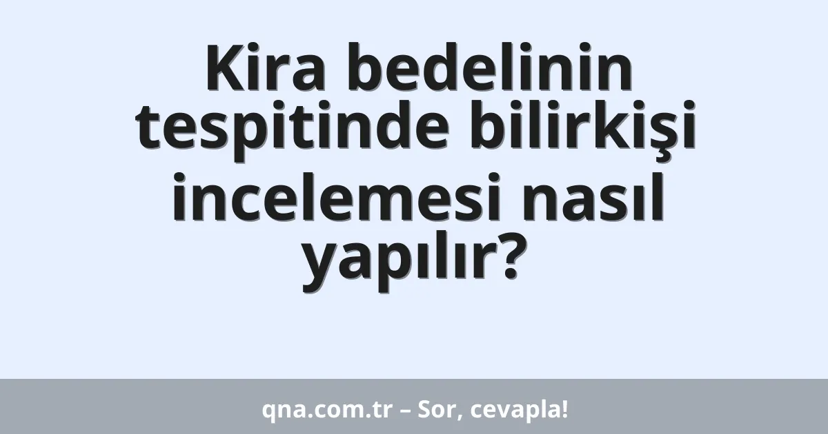 Kira bedelinin tespitinde bilirkişi incelemesi nasıl yapılır?