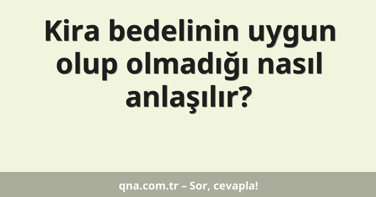 Kira bedelinin uygun olup olmadığı nasıl anlaşılır?