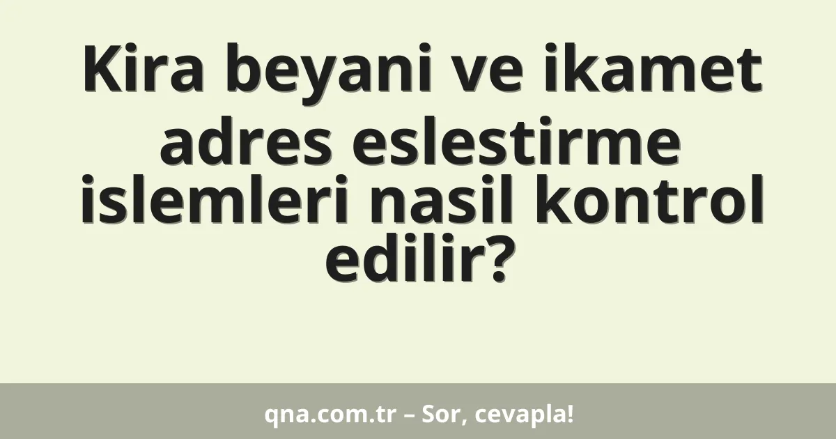 Kira beyani ve ikamet adres eslestirme islemleri nasil kontrol edilir?