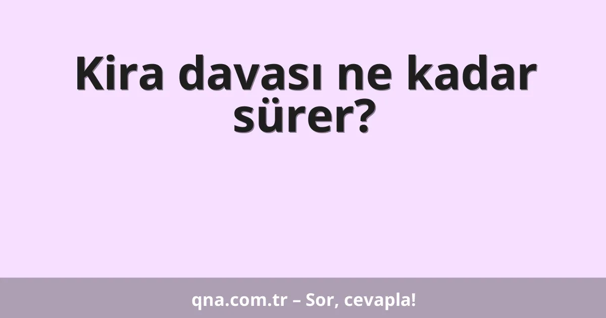 Kira davası ne kadar sürer?