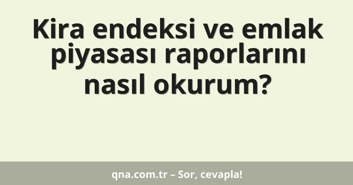 Kira endeksi ve emlak piyasası raporlarını nasıl okurum?