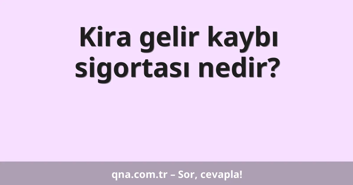 Kira gelir kaybı sigortası nedir?