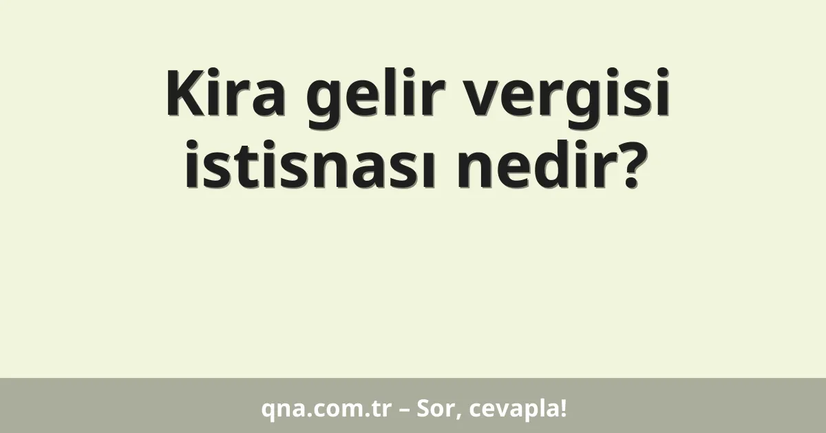 Kira gelir vergisi istisnası nedir?