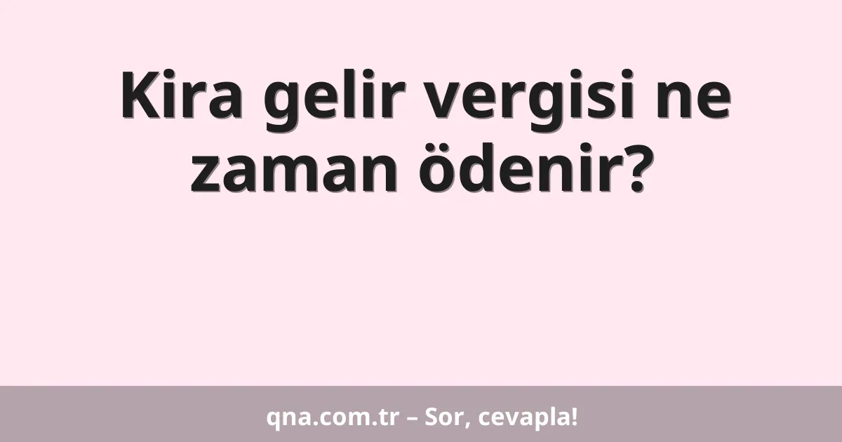 Kira gelir vergisi ne zaman ödenir?