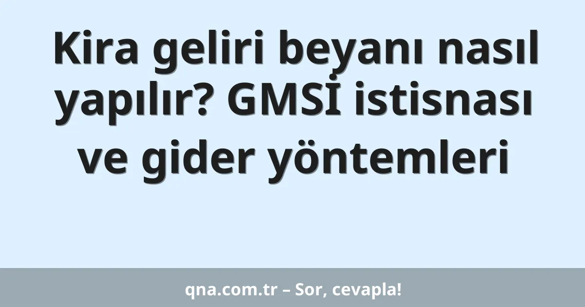 Kira geliri beyanı nasıl yapılır? GMSİ istisnası ve gider yöntemleri