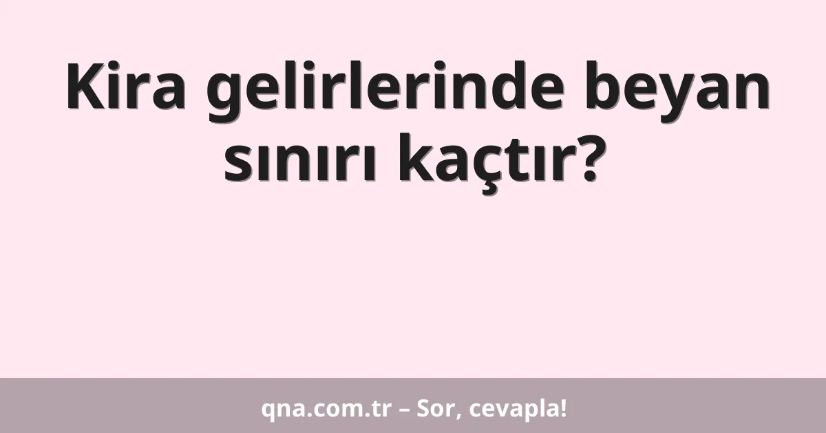 Kira gelirlerinde beyan sınırı kaçtır?