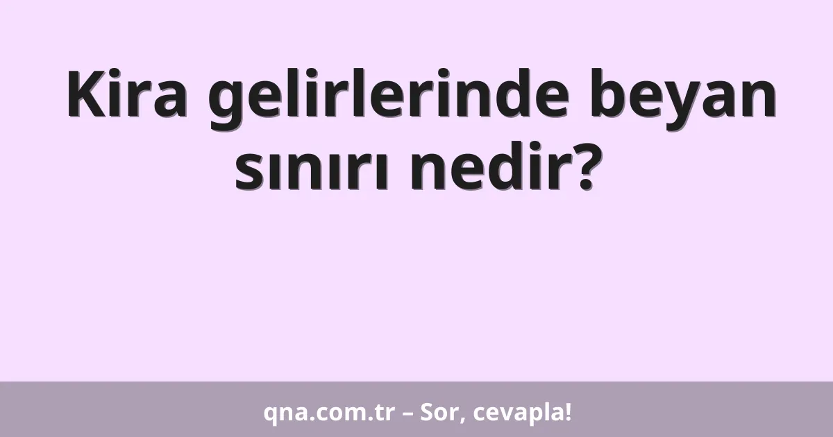 Kira gelirlerinde beyan sınırı nedir?