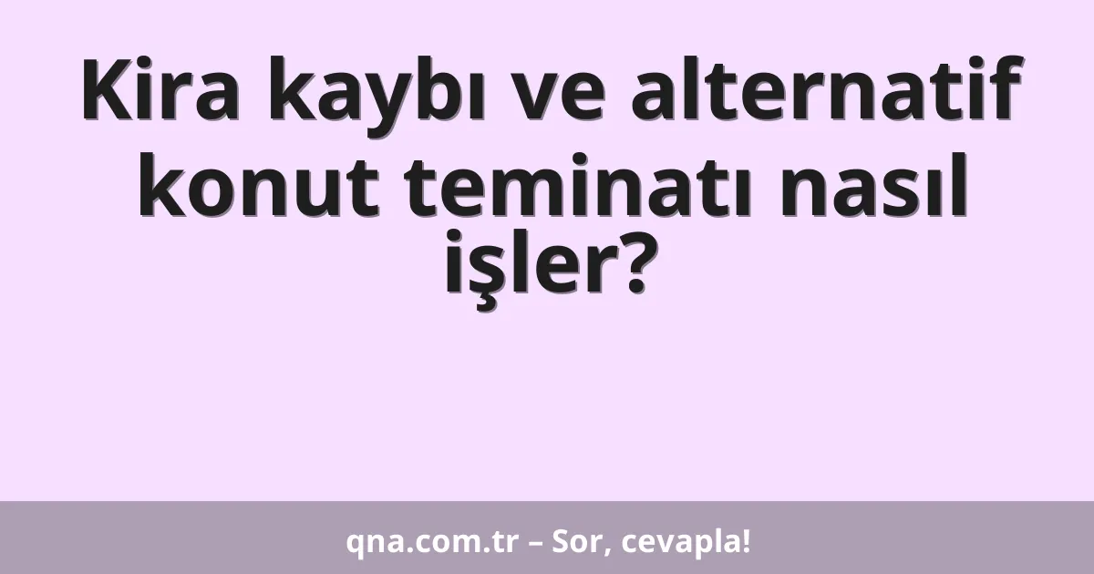 Kira kaybı ve alternatif konut teminatı nasıl işler?