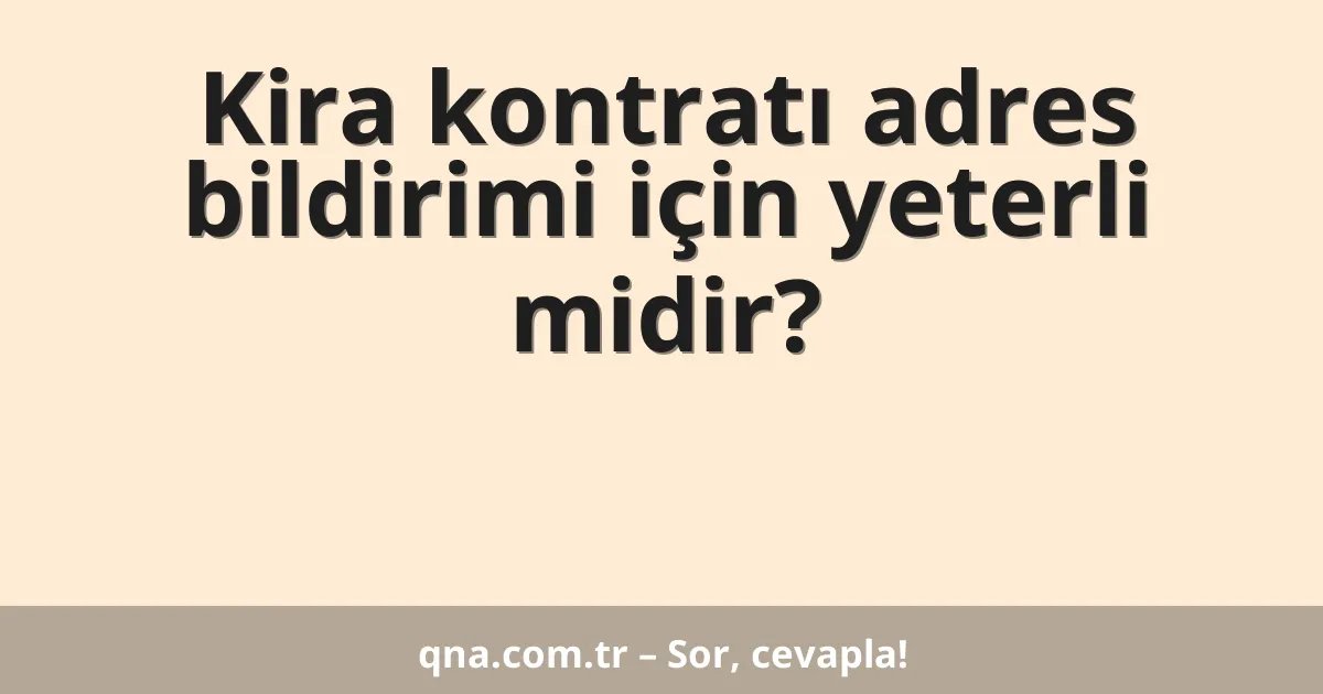 Kira kontratı adres bildirimi için yeterli midir?