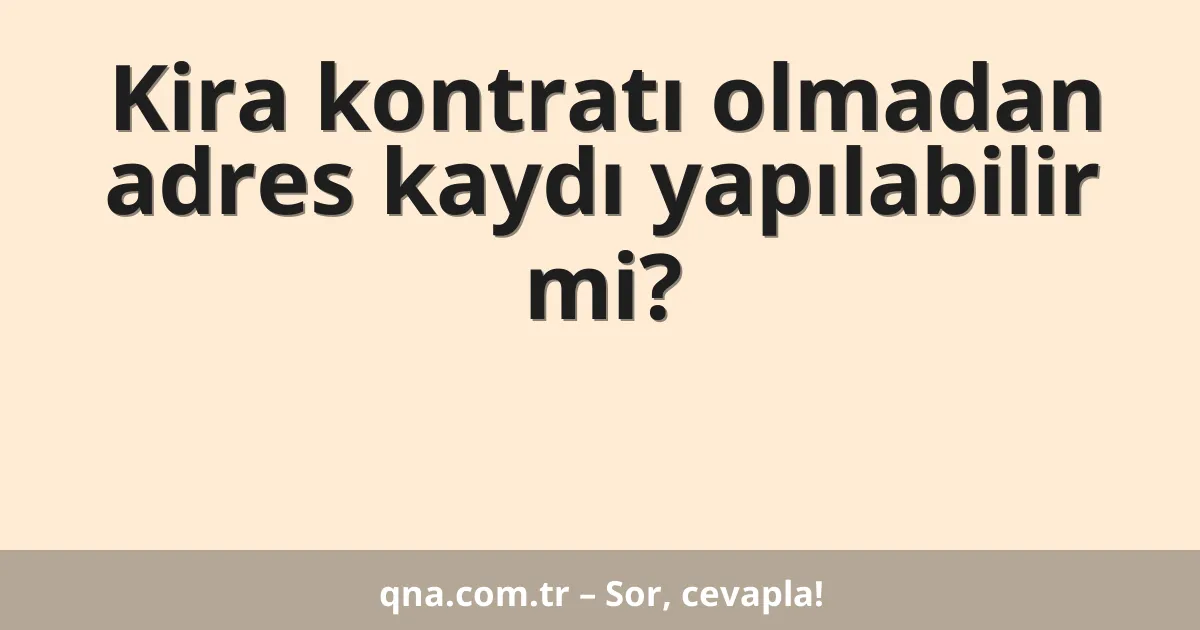 Kira kontratı olmadan adres kaydı yapılabilir mi?