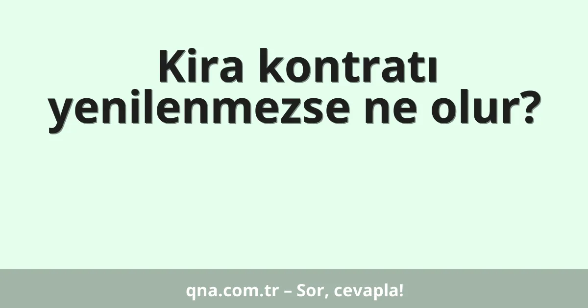 Kira kontratı yenilenmezse ne olur?