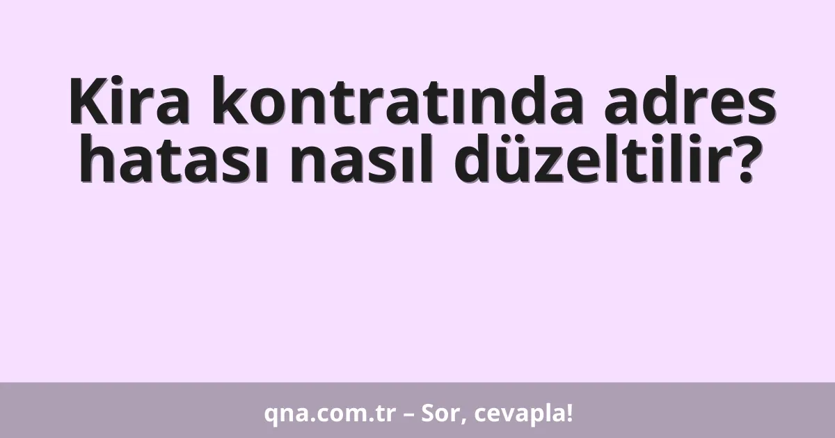 Kira kontratında adres hatası nasıl düzeltilir?