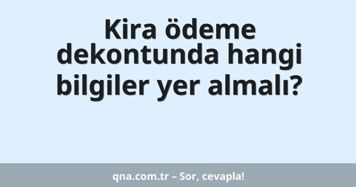 Kira ödeme dekontunda hangi bilgiler yer almalı?