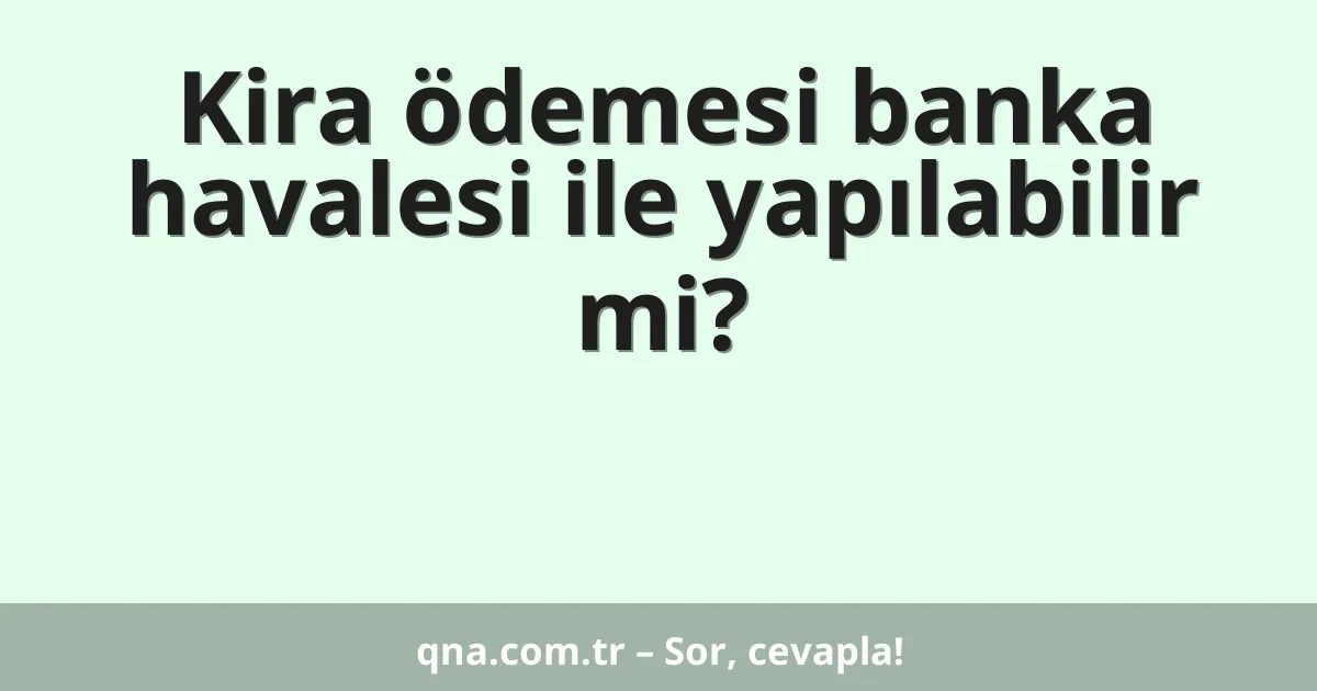 Kira ödemesi banka havalesi ile yapılabilir mi?