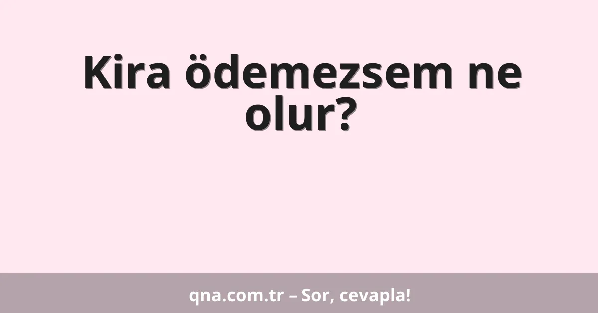 Kira ödemezsem ne olur?