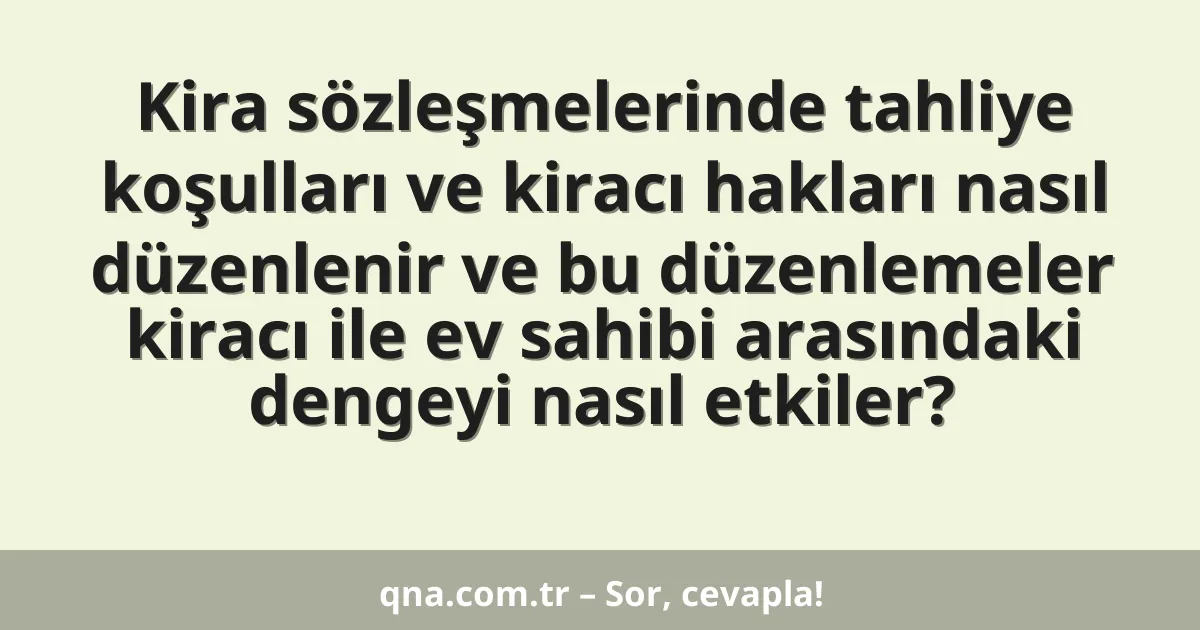 Kira sözleşmelerinde tahliye koşulları ve kiracı hakları nasıl düzenlenir ve bu düzenlemeler kiracı ile ev sahibi arasındaki dengeyi nasıl etkiler?