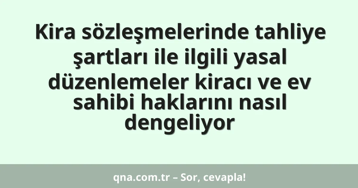 Kira sözleşmelerinde tahliye şartları ile ilgili yasal düzenlemeler kiracı ve ev sahibi haklarını nasıl dengeliyor