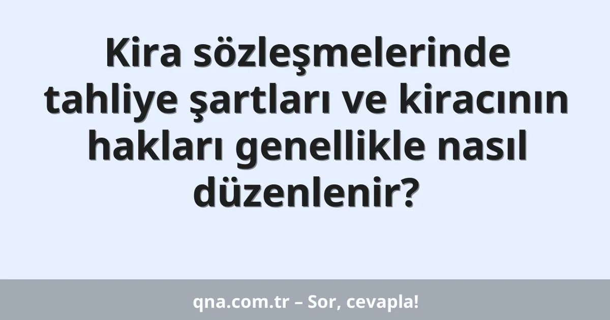 Kira sözleşmelerinde tahliye şartları ve kiracının hakları genellikle nasıl düzenlenir?