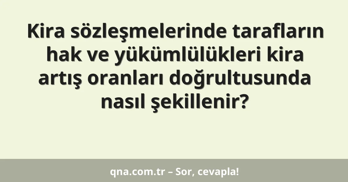 Kira sözleşmelerinde tarafların hak ve yükümlülükleri kira artış oranları doğrultusunda nasıl şekillenir?