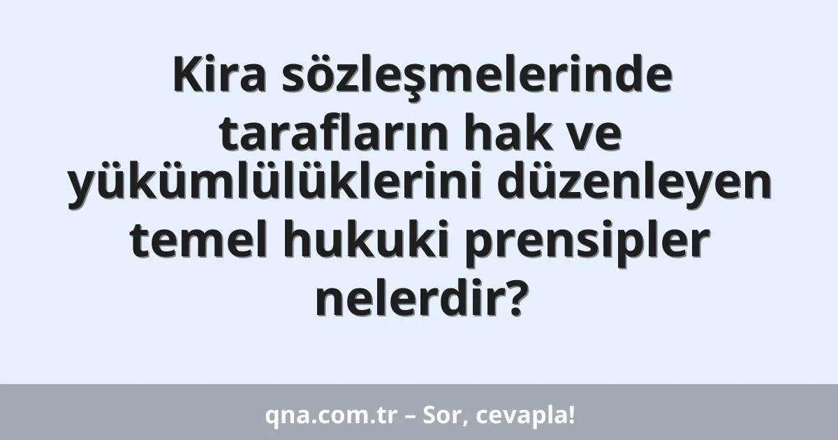 Kira sözleşmelerinde tarafların hak ve yükümlülüklerini düzenleyen temel hukuki prensipler nelerdir?