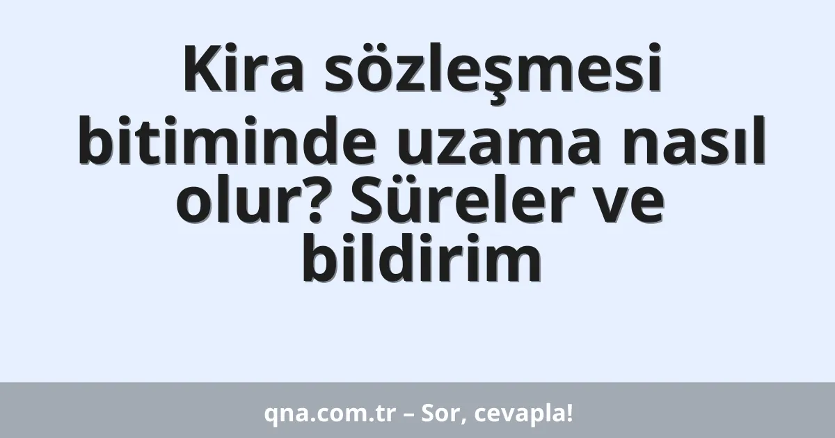 Kira sözleşmesi bitiminde uzama nasıl olur? Süreler ve bildirim