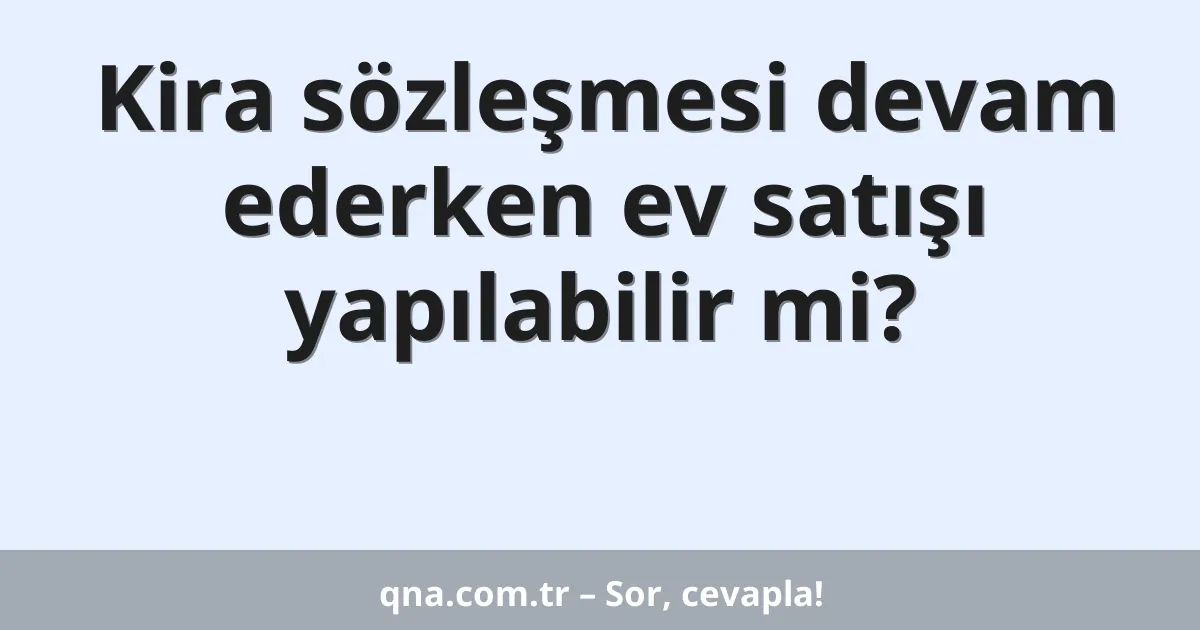 Kira sözleşmesi devam ederken ev satışı yapılabilir mi?