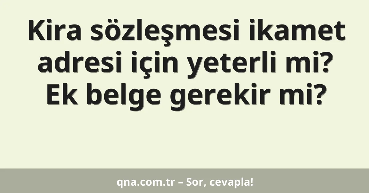 Kira sözleşmesi ikamet adresi için yeterli mi? Ek belge gerekir mi?