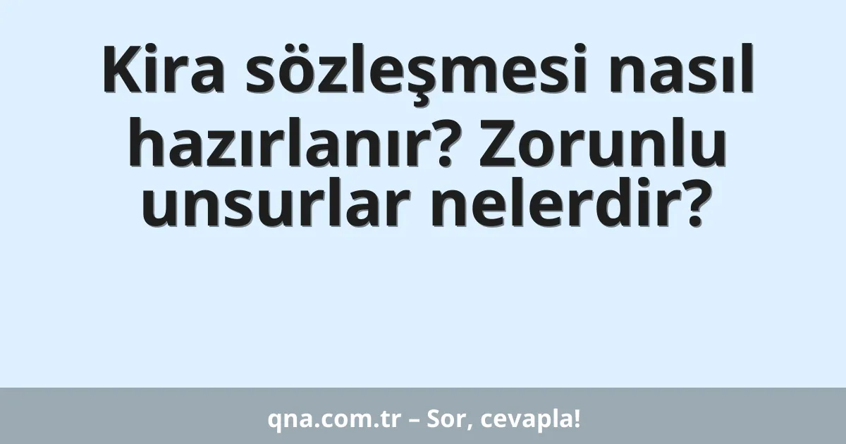 Kira sözleşmesi nasıl hazırlanır? Zorunlu unsurlar nelerdir?