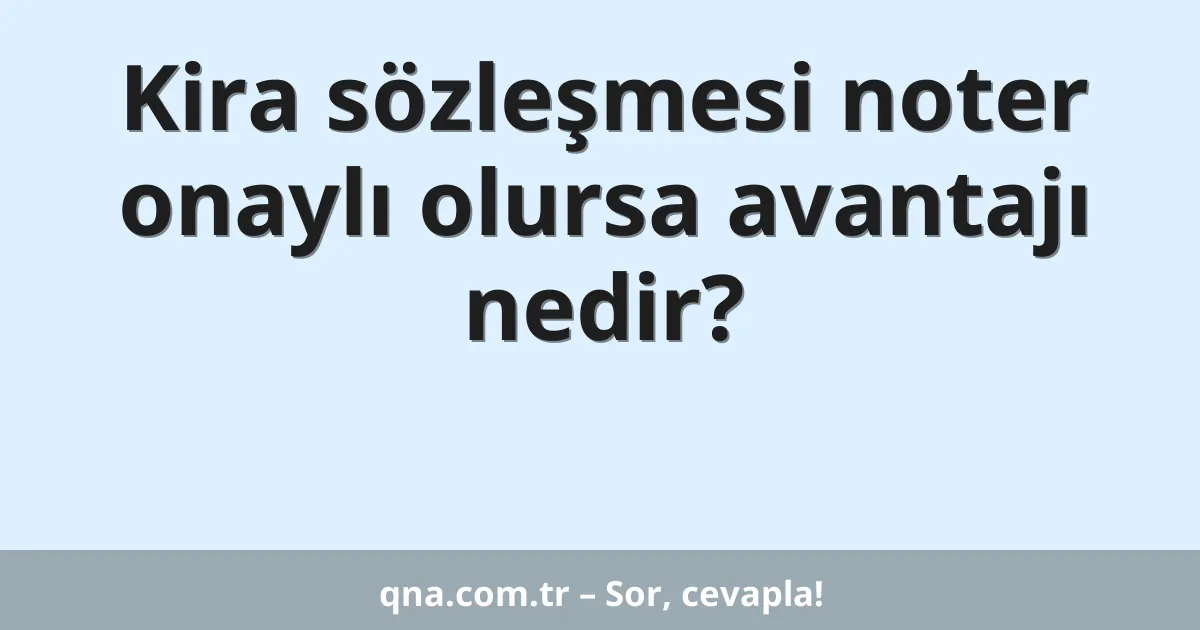 Kira sözleşmesi noter onaylı olursa avantajı nedir?