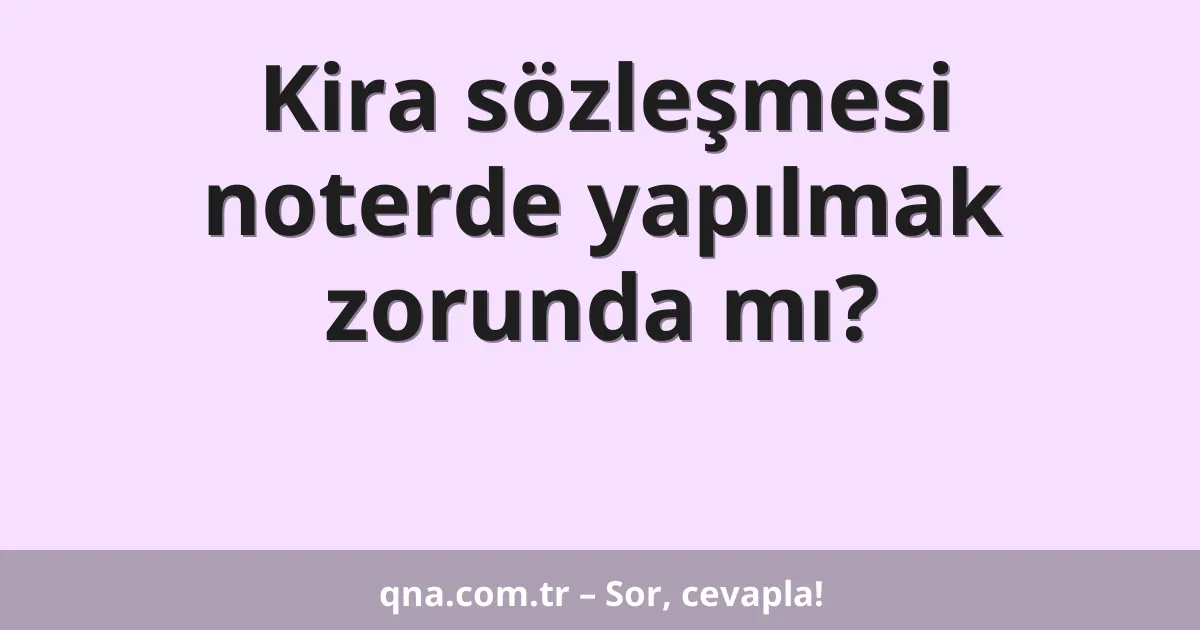 Kira sözleşmesi noterde yapılmak zorunda mı?