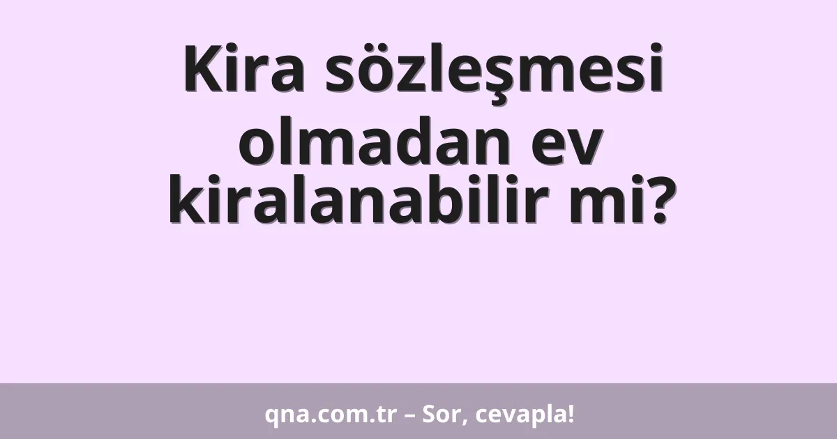 Kira sözleşmesi olmadan ev kiralanabilir mi?