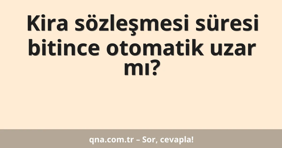 Kira sözleşmesi süresi bitince otomatik uzar mı?