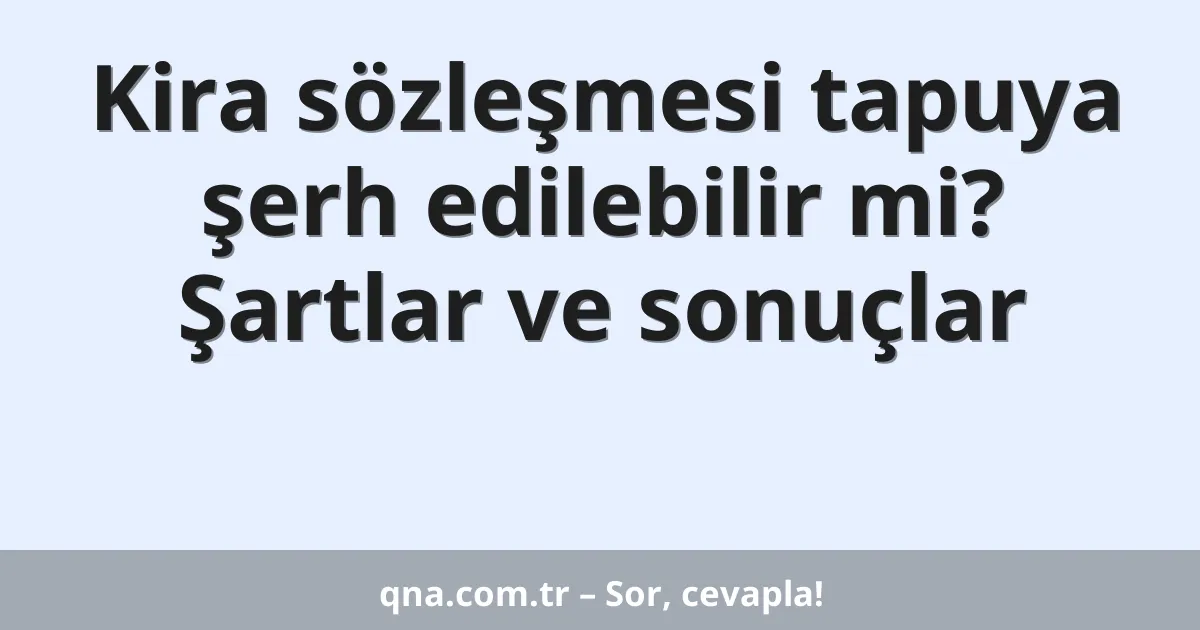 Kira sözleşmesi tapuya şerh edilebilir mi? Şartlar ve sonuçlar