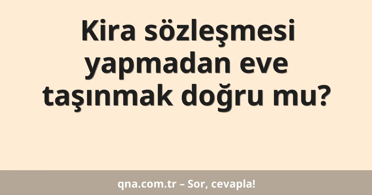 Kira sözleşmesi yapmadan eve taşınmak doğru mu?