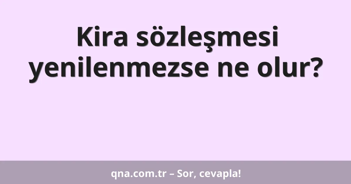 Kira sözleşmesi yenilenmezse ne olur?