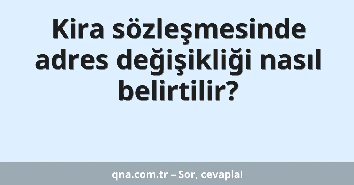 Kira sözleşmesinde adres değişikliği nasıl belirtilir?