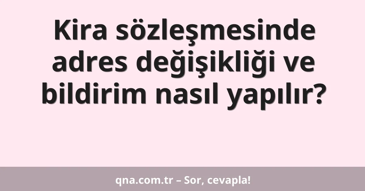 Kira sözleşmesinde adres değişikliği ve bildirim nasıl yapılır?