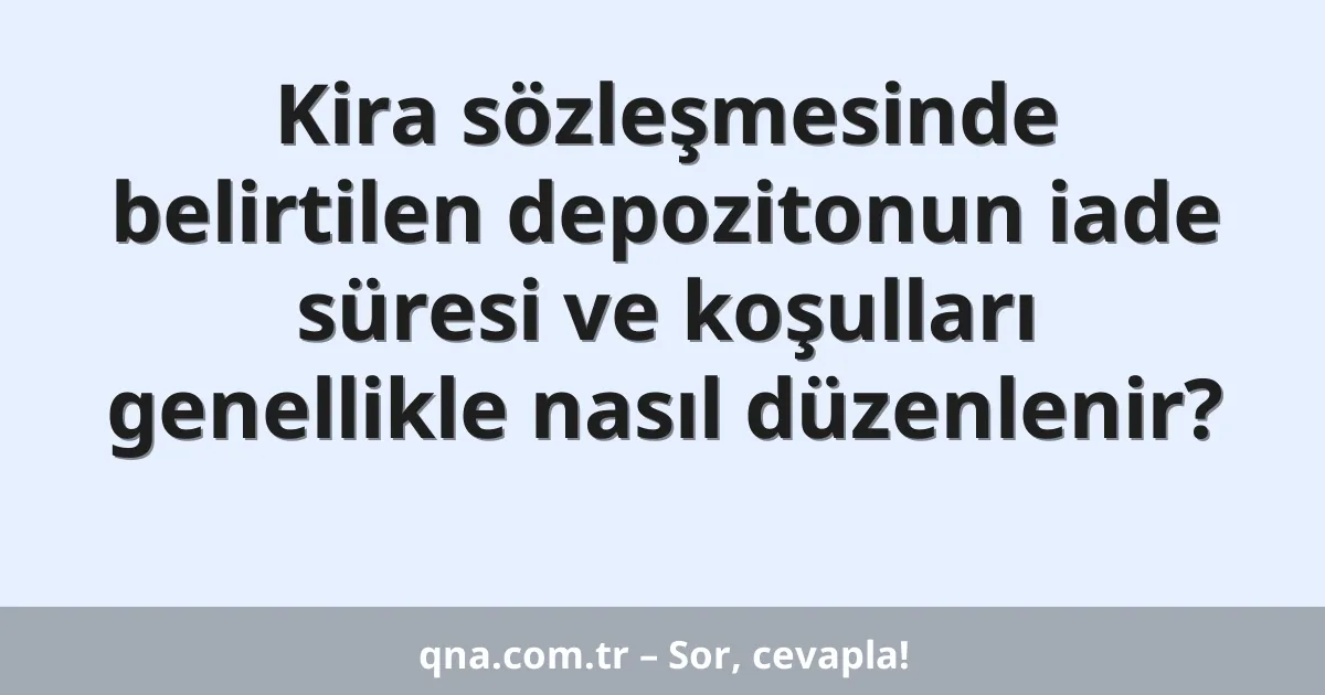 Kira sözleşmesinde belirtilen depozitonun iade süresi ve koşulları genellikle nasıl düzenlenir?
