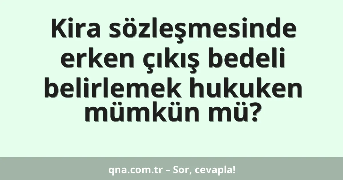 Kira sözleşmesinde erken çıkış bedeli belirlemek hukuken mümkün mü?