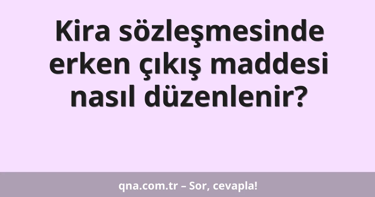 Kira sözleşmesinde erken çıkış maddesi nasıl düzenlenir?