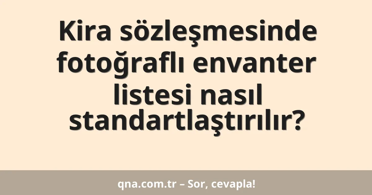 Kira sözleşmesinde fotoğraflı envanter listesi nasıl standartlaştırılır?