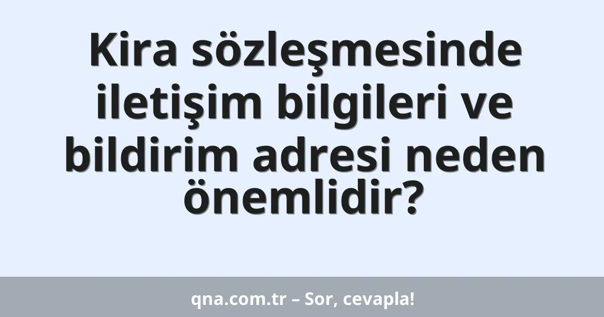 Kira sözleşmesinde iletişim bilgileri ve bildirim adresi neden önemlidir?