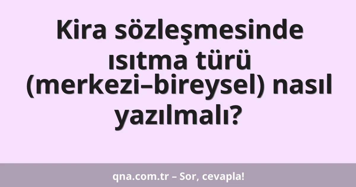 Kira sözleşmesinde ısıtma türü (merkezi–bireysel) nasıl yazılmalı?