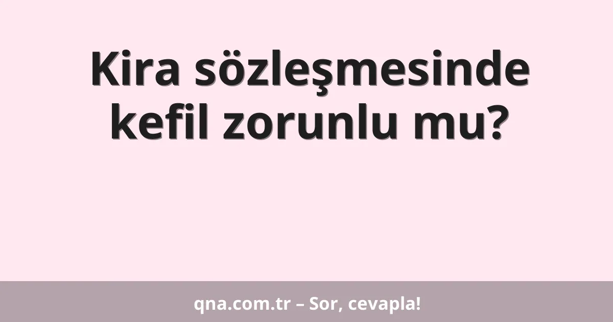Kira sözleşmesinde kefil zorunlu mu?