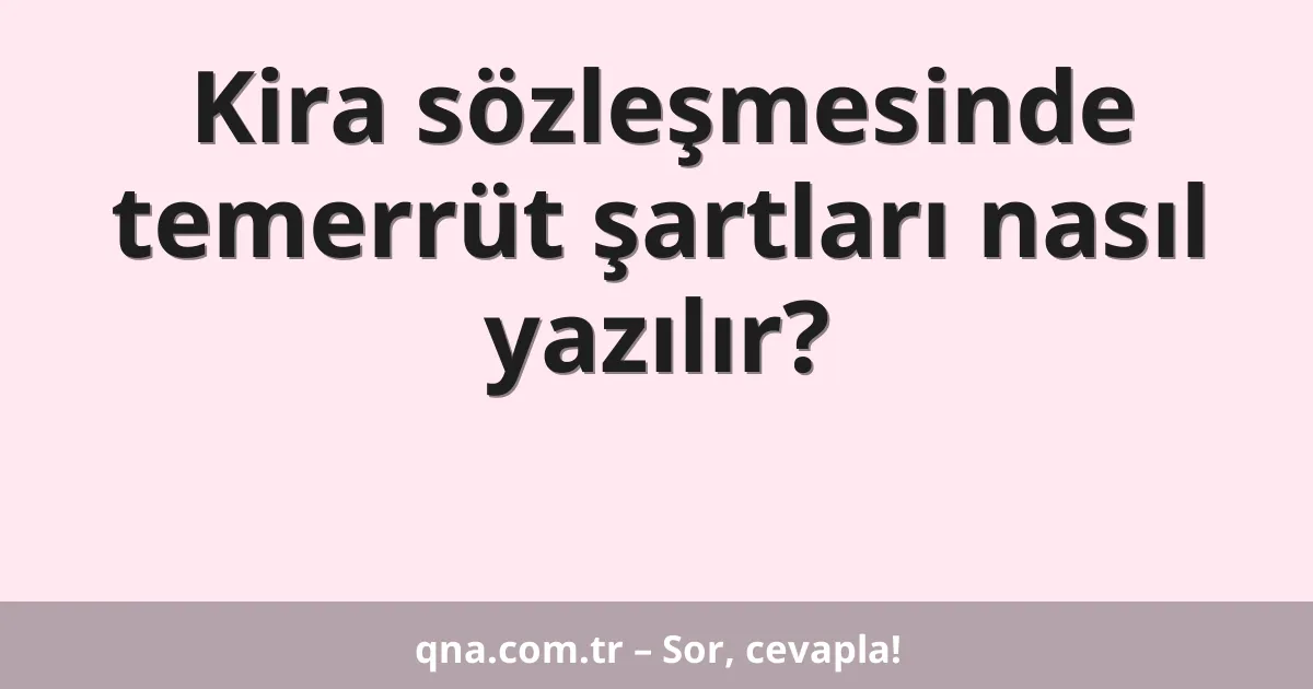 Kira sözleşmesinde temerrüt şartları nasıl yazılır?