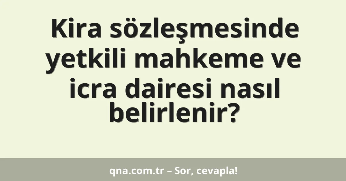 Kira sözleşmesinde yetkili mahkeme ve icra dairesi nasıl belirlenir?