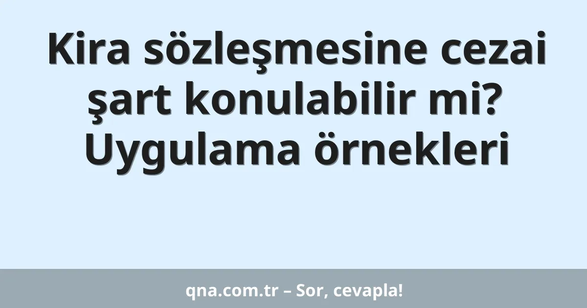 Kira sözleşmesine cezai şart konulabilir mi? Uygulama örnekleri