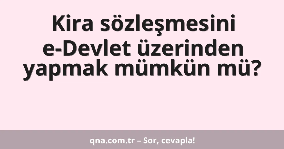 Kira sözleşmesini e-Devlet üzerinden yapmak mümkün mü?