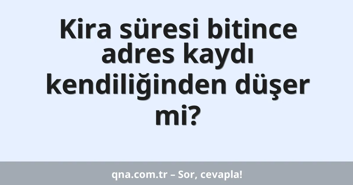 Kira süresi bitince adres kaydı kendiliğinden düşer mi?