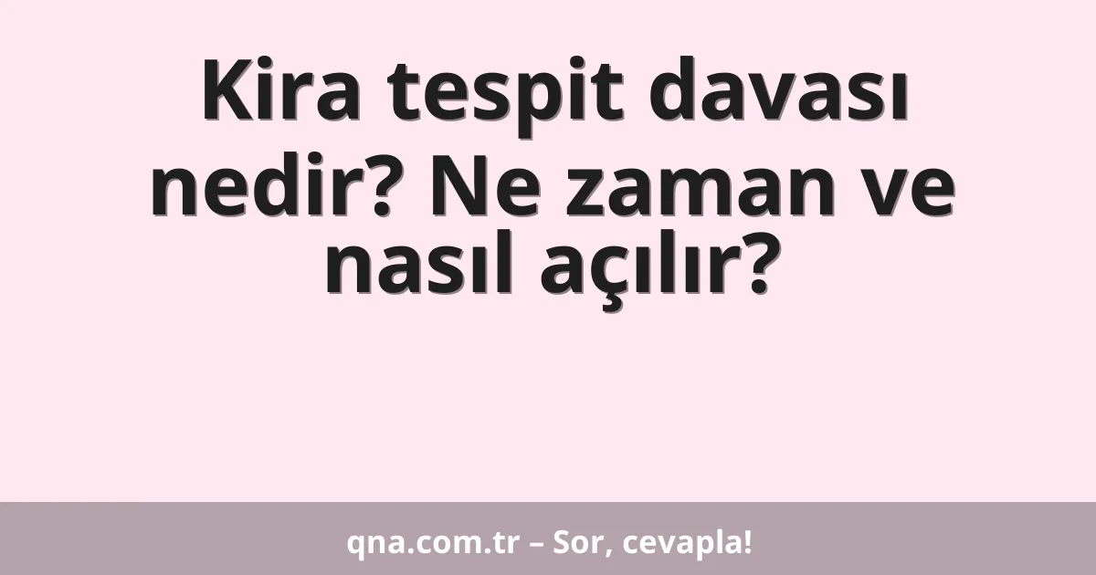 Kira tespit davası nedir? Ne zaman ve nasıl açılır?